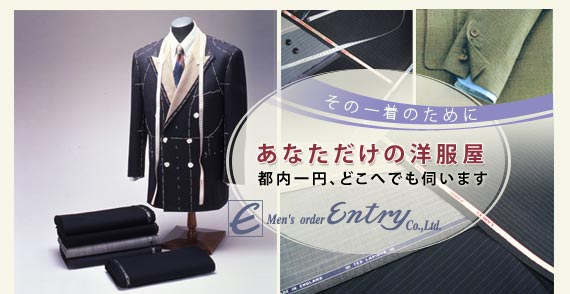 オーダースーツのエントリーは東京、江東区にあるメンズスーツ、紳士注文服専門店です。イージーオーダー・パターンオーダーも扱っています。ゼニヤ・ダンヒル・スキャバル・ミユキ・大同毛織など1,000種類にわたる生地サンプルをお持ちし、その中からお選びいただき、あなたに合ったオーダースーツをお作りします。また社交ダンス用燕尾服も取り扱っております。
